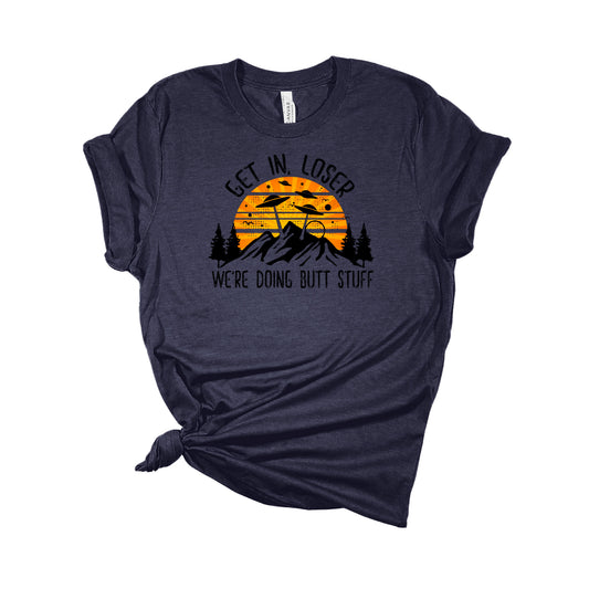 Get in Loser We're Doing Butt Stuff T-Shirt