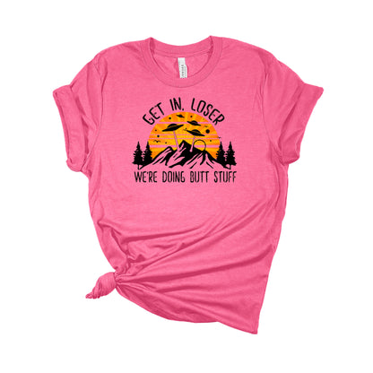 Get in Loser We're Doing Butt Stuff T-Shirt