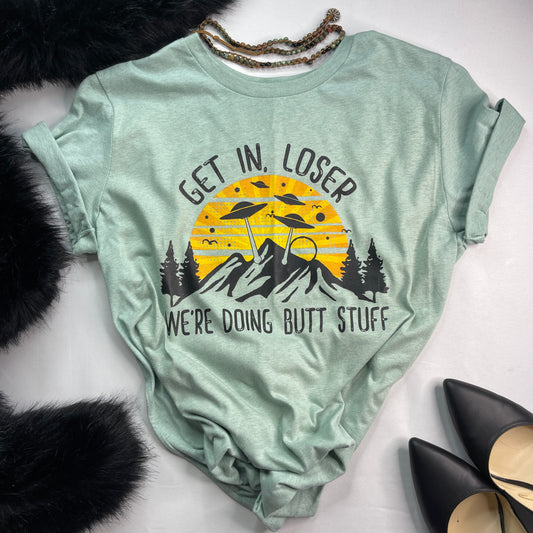 Get in Loser We're Doing Butt Stuff T-Shirt